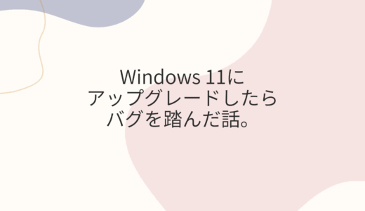 Windows 11に、アップグレードしたバグを踏んだ話。
